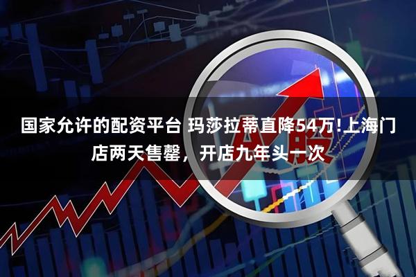 国家允许的配资平台 玛莎拉蒂直降54万!上海门店两天售罄，开店九年头一次
