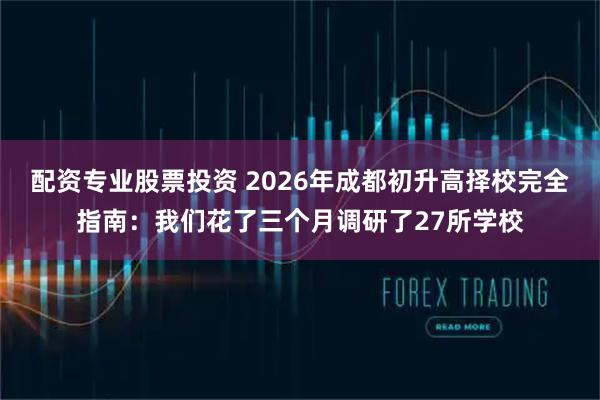 配资专业股票投资 2026年成都初升高择校完全指南：我们花了三个月调研了27所学校