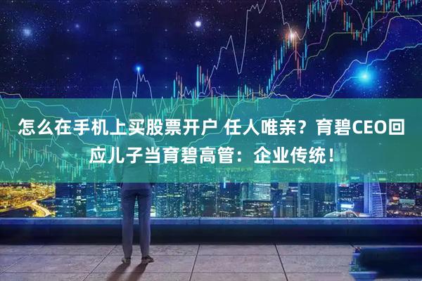 怎么在手机上买股票开户 任人唯亲?育碧CEO回应儿子当育碧高管:企业传统!