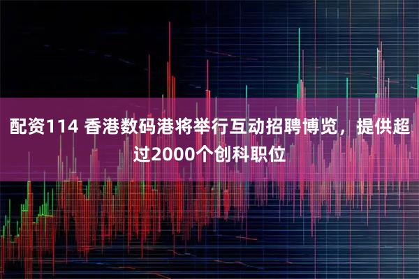 配资114 香港数码港将举行互动招聘博览，提供超过2000个创科职位