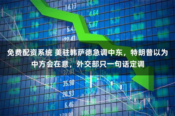 免费配资系统 美驻韩萨德急调中东,特朗普以为中方会在意,外交部只一句话定调
