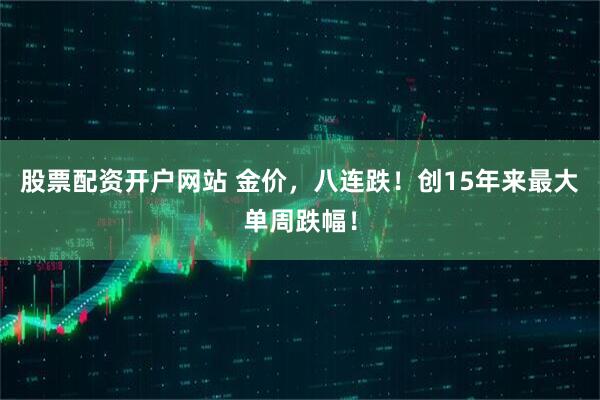 股票配资开户网站 金价，八连跌！创15年来最大单周跌幅！