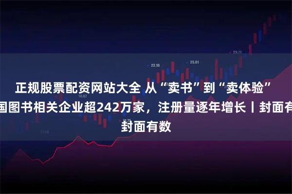 正规股票配资网站大全 从“卖书”到“卖体验” 我国图书相关企业超242万家，注册量逐年增长丨封面有数